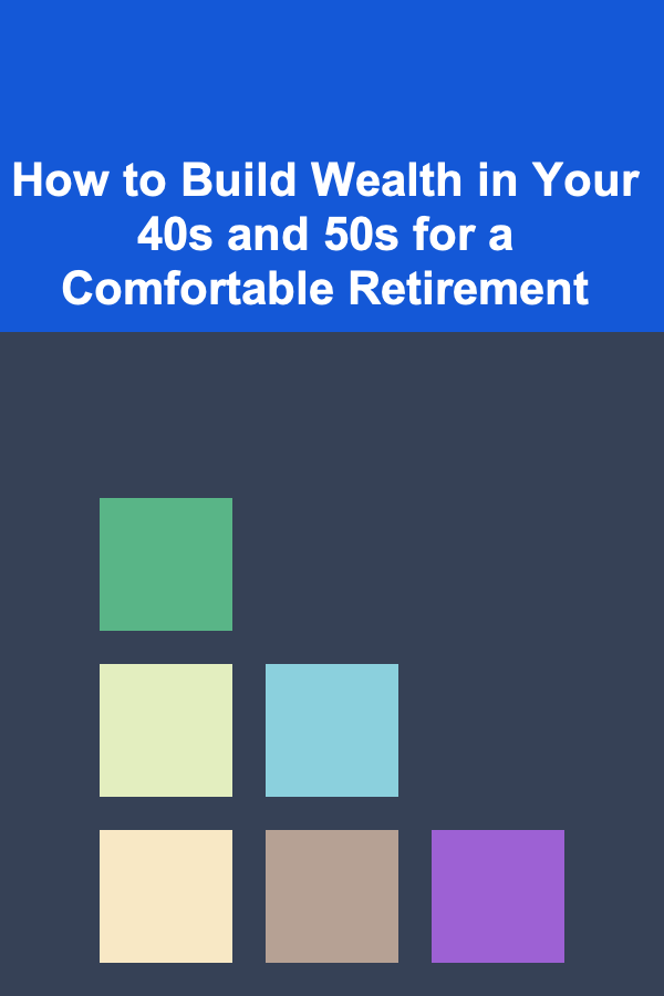 How to Build Wealth in Your 40s and 50s for a Comfortable Retirement