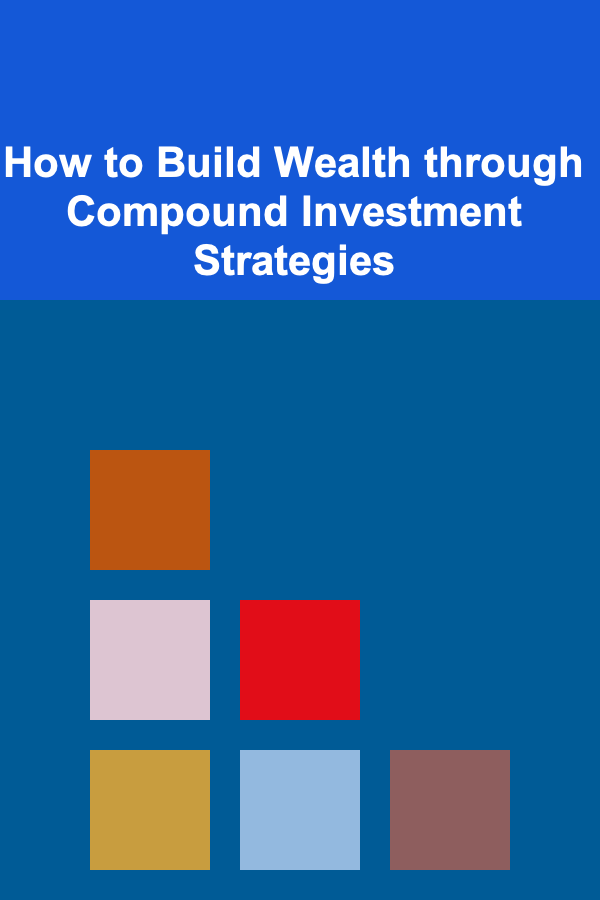 How to Build Wealth through Compound Investment Strategies