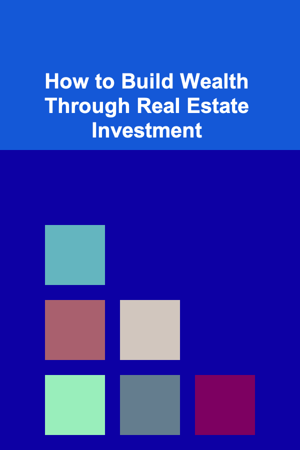 How to Build Wealth Through Real Estate Investment