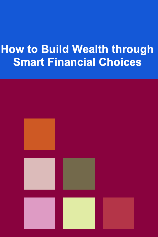 How to Build Wealth through Smart Financial Choices