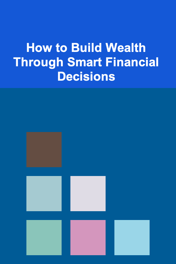 How to Build Wealth Through Smart Financial Decisions