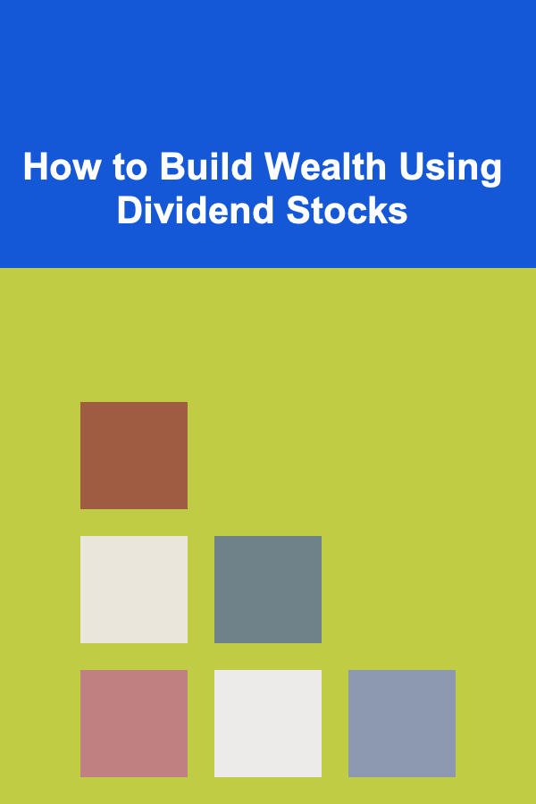How to Build Wealth Using Dividend Stocks