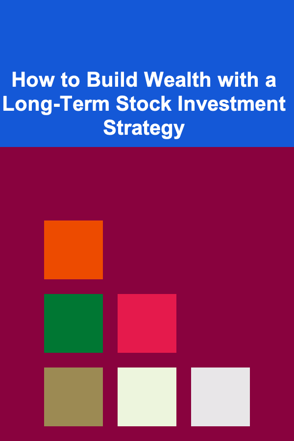 How to Build Wealth with a Long-Term Stock Investment Strategy