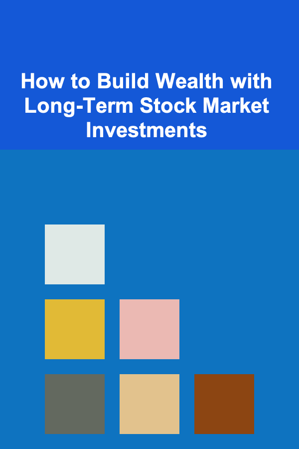 How to Build Wealth with Long-Term Stock Market Investments