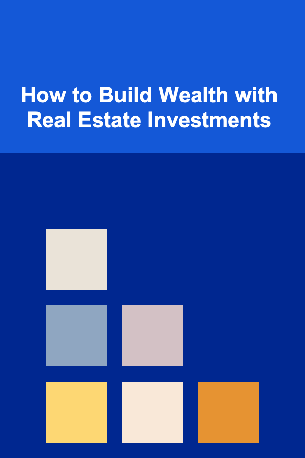 How to Build Wealth with Real Estate Investments