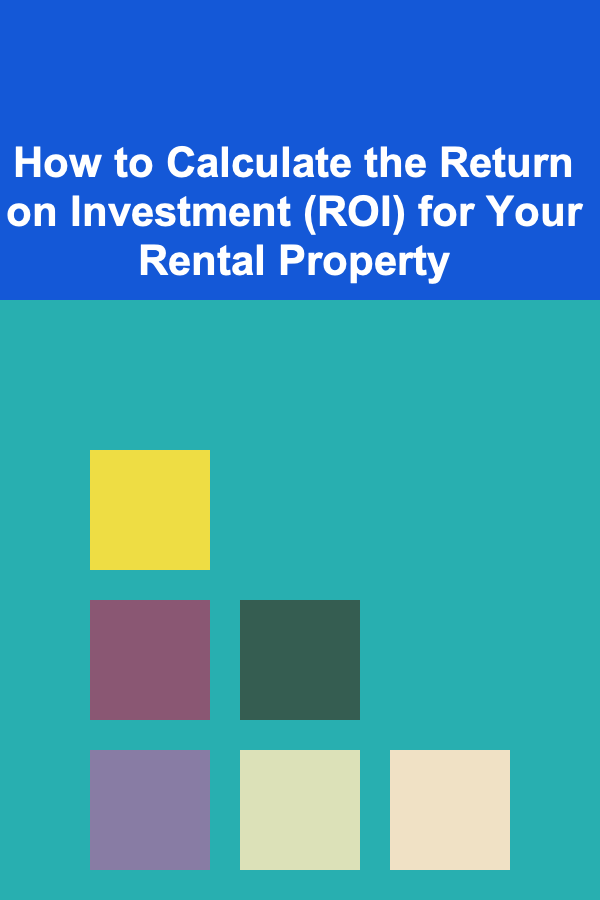 How to Calculate the Return on Investment (ROI) for Your Rental Property