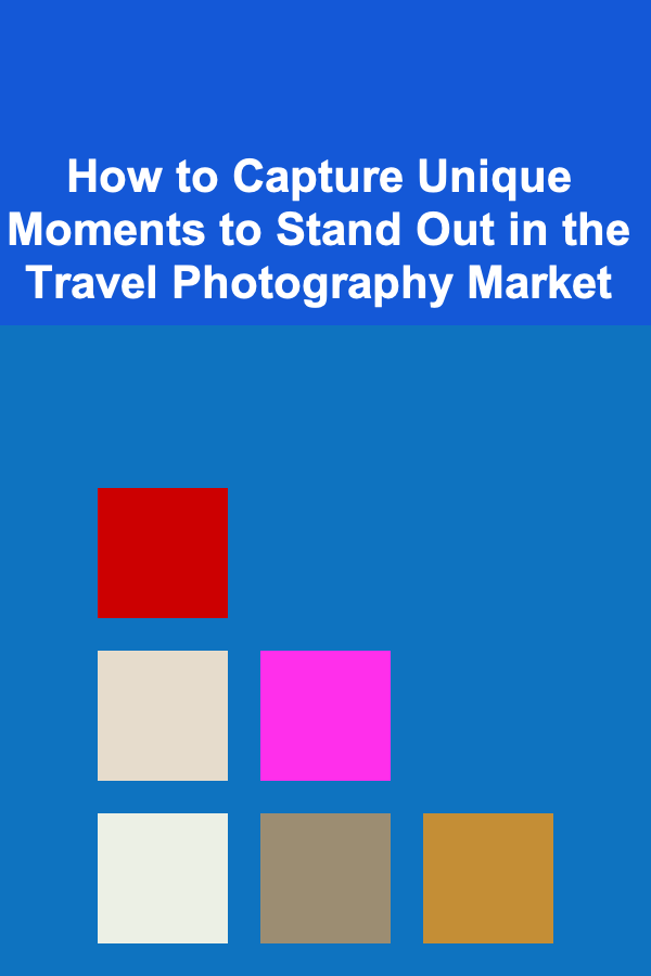 How to Capture Unique Moments to Stand Out in the Travel Photography Market