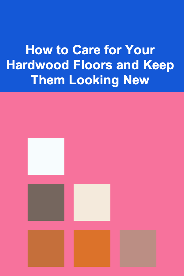 How to Care for Your Hardwood Floors and Keep Them Looking New