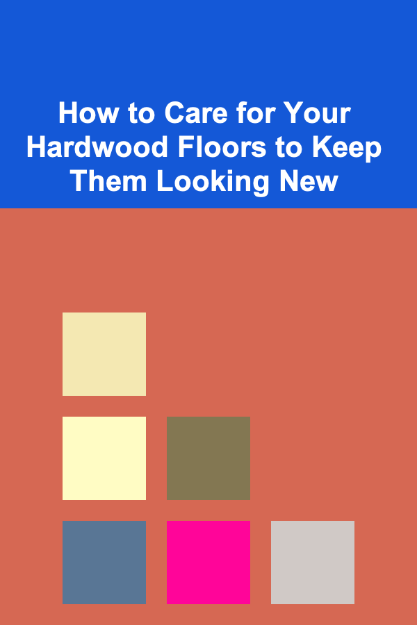 How to Care for Your Hardwood Floors to Keep Them Looking New