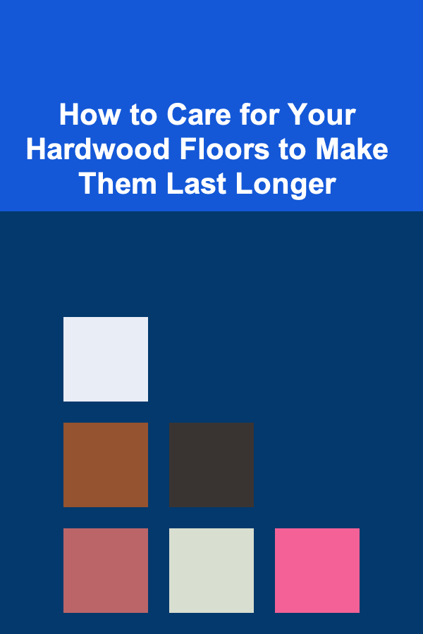How to Care for Your Hardwood Floors to Make Them Last Longer