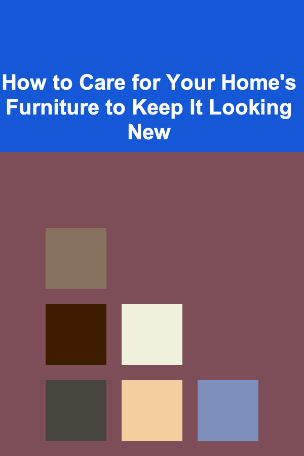 How to Care for Your Home's Furniture to Keep It Looking New