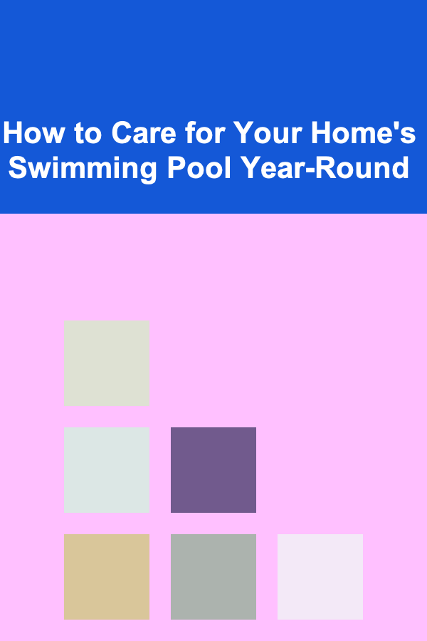 How to Care for Your Home's Swimming Pool Year-Round