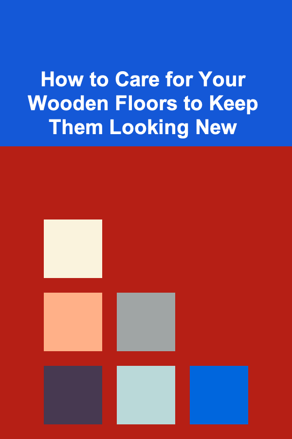 How to Care for Your Wooden Floors to Keep Them Looking New