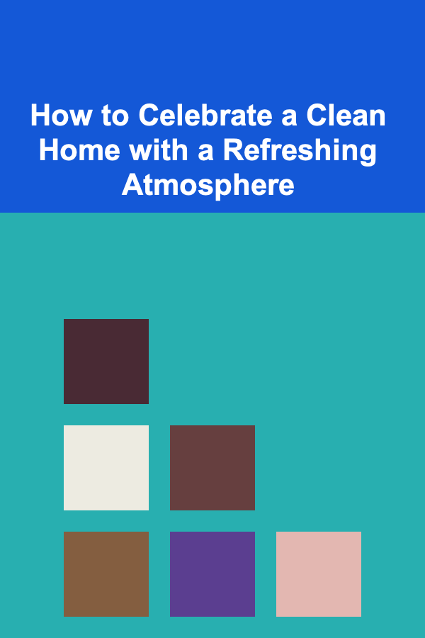 How to Celebrate a Clean Home with a Refreshing Atmosphere