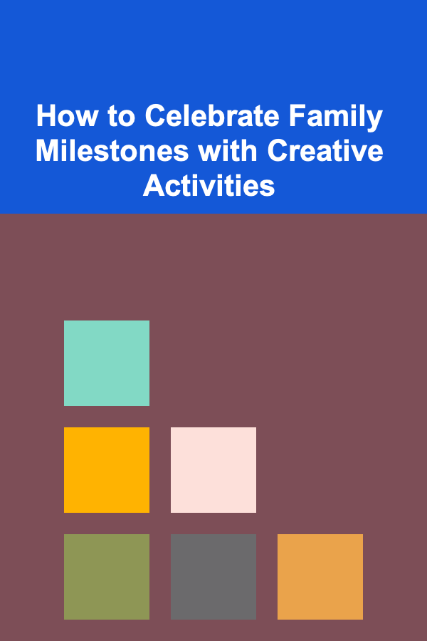 How to Celebrate Family Milestones with Creative Activities