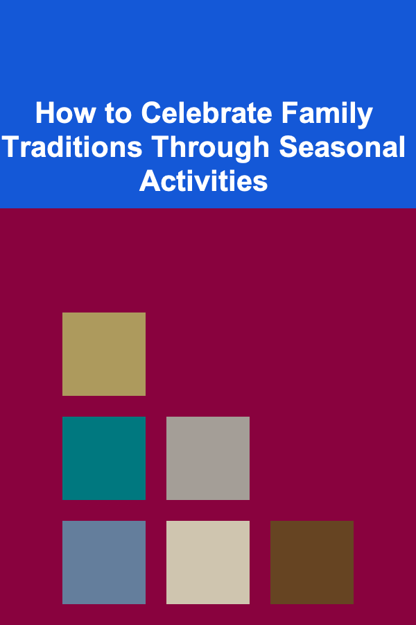 How to Celebrate Family Traditions Through Seasonal Activities