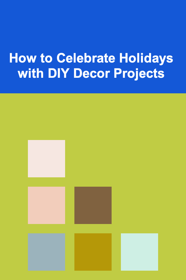How to Celebrate Holidays with DIY Decor Projects