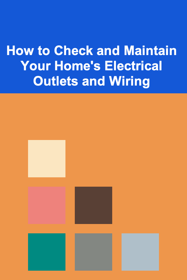 How to Check and Maintain Your Home's Electrical Outlets and Wiring