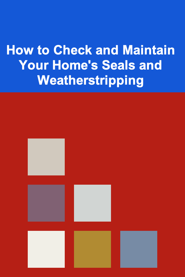 How to Check and Maintain Your Home's Seals and Weatherstripping