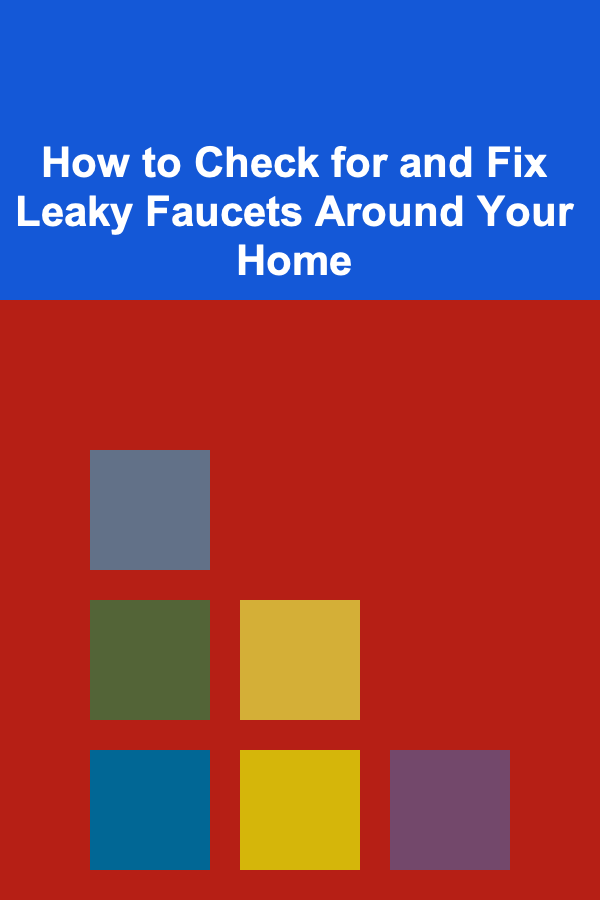 How to Check for and Fix Leaky Faucets Around Your Home