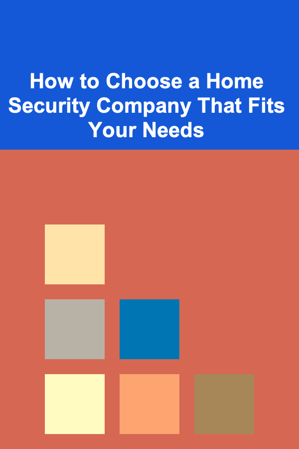 How to Choose a Home Security Company That Fits Your Needs