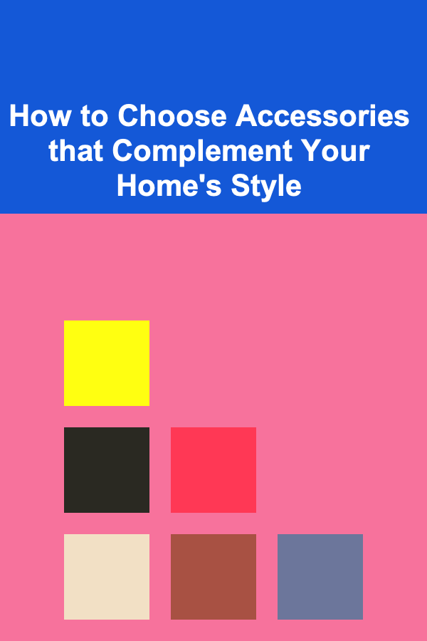 How to Choose Accessories that Complement Your Home's Style