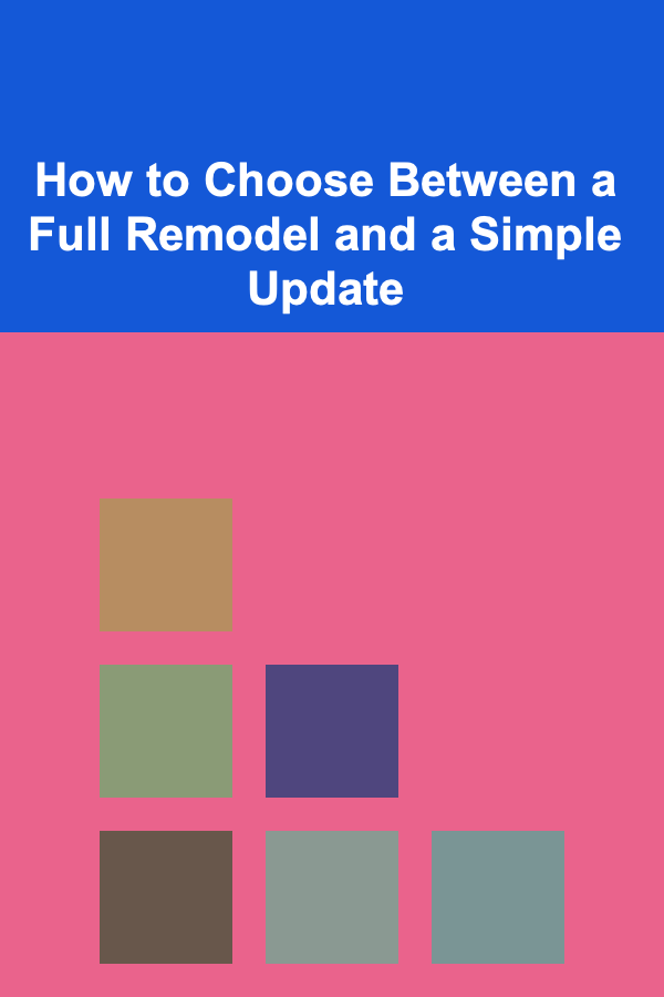 How to Choose Between a Full Remodel and a Simple Update