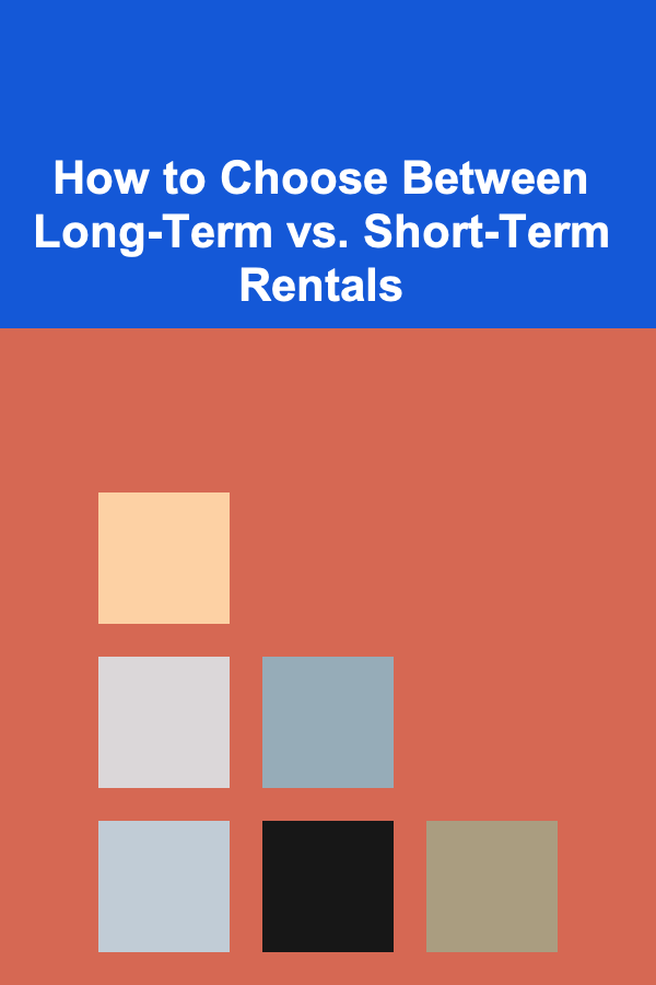 How to Choose Between Long-Term vs. Short-Term Rentals