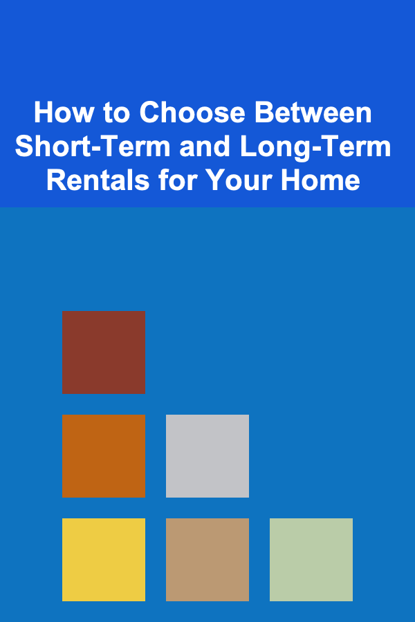 How to Choose Between Short-Term and Long-Term Rentals for Your Home