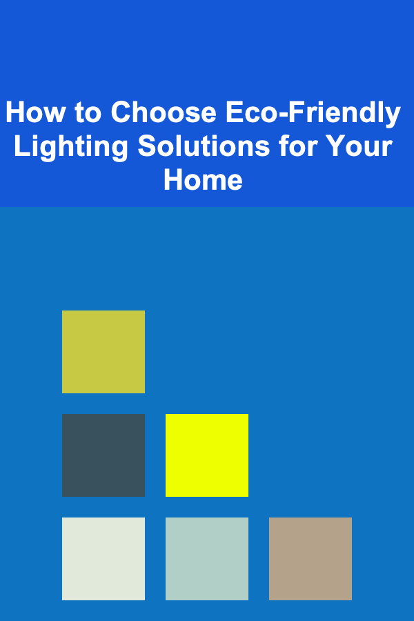 How to Choose Eco-Friendly Lighting Solutions for Your Home