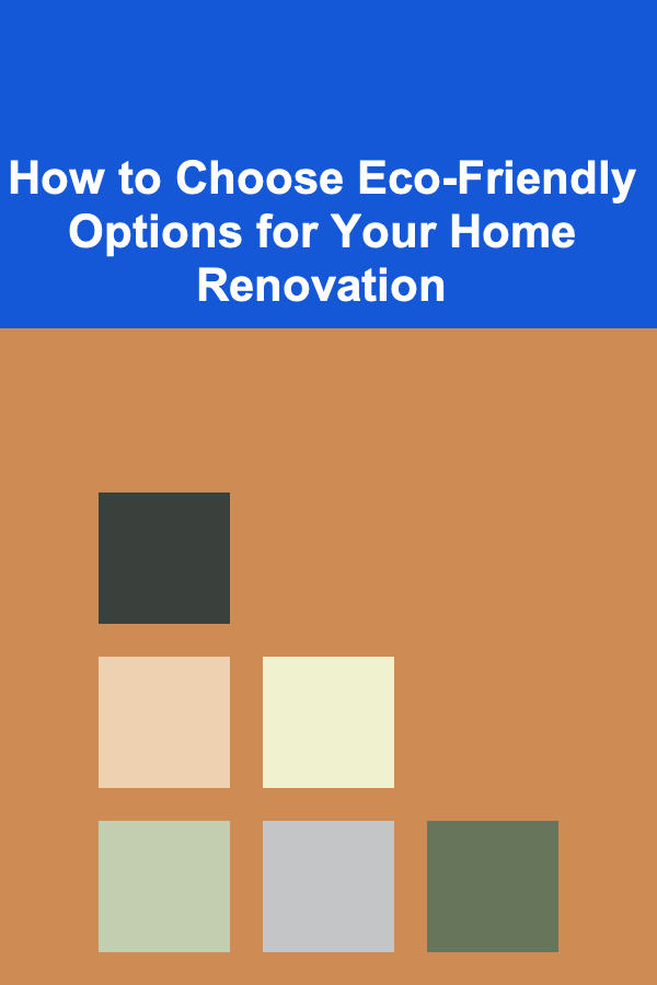 How to Choose Eco-Friendly Options for Your Home Renovation