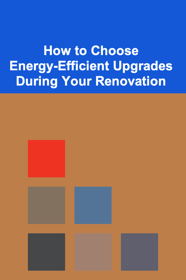 How to Choose Energy-Efficient Upgrades During Your Renovation