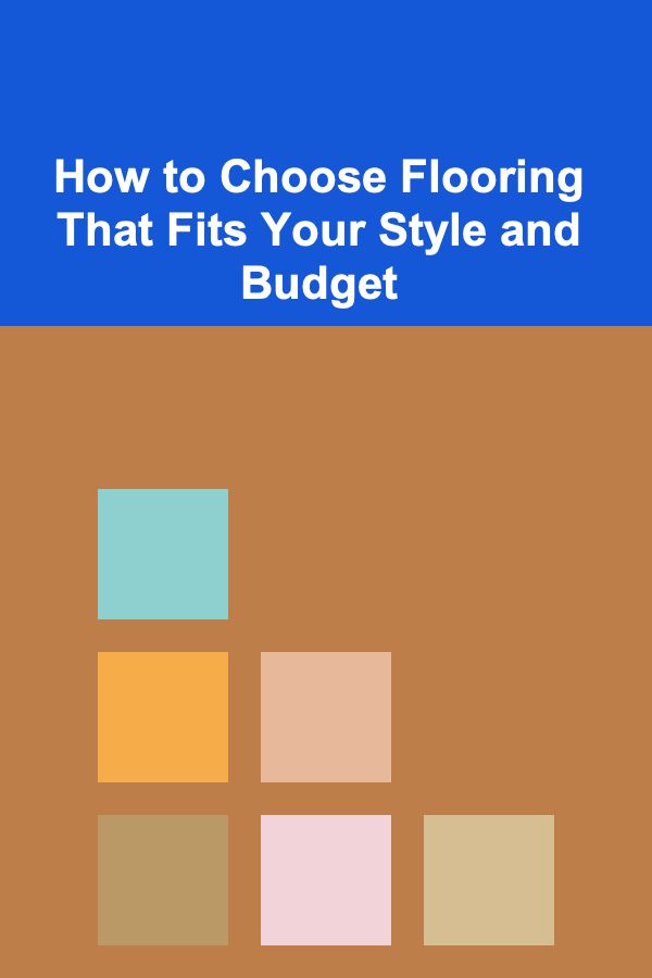 How to Choose Flooring That Fits Your Style and Budget