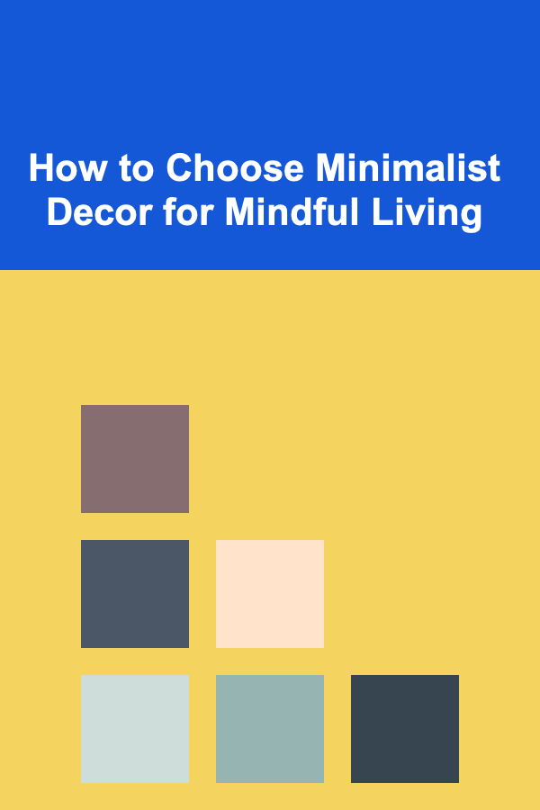 How to Choose Minimalist Decor for Mindful Living