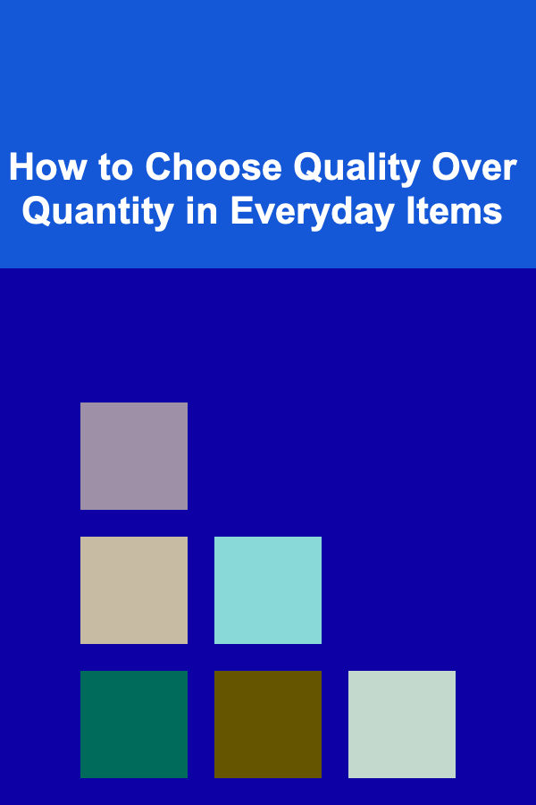How to Choose Quality Over Quantity in Everyday Items