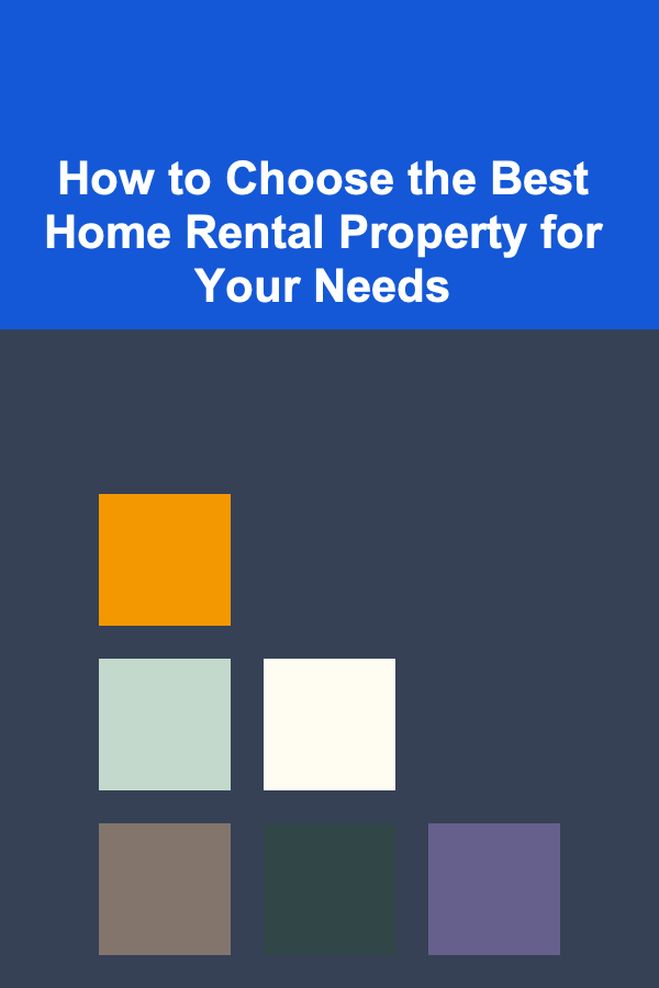 How to Choose the Best Home Rental Property for Your Needs