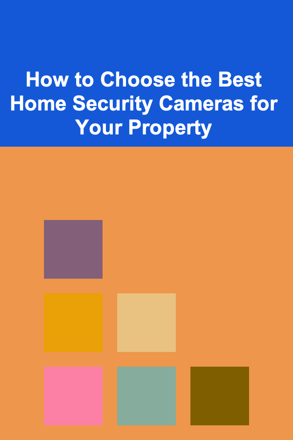 How to Choose the Best Home Security Cameras for Your Property