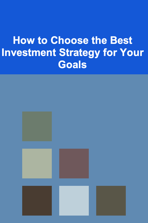 How to Choose the Best Investment Strategy for Your Goals