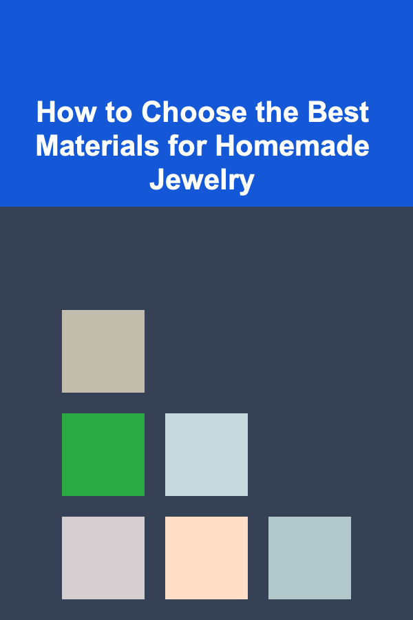 How to Choose the Best Materials for Homemade Jewelry