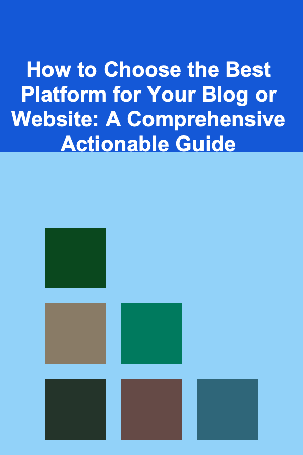 How to Choose the Best Platform for Your Blog or Website: A Comprehensive Actionable Guide