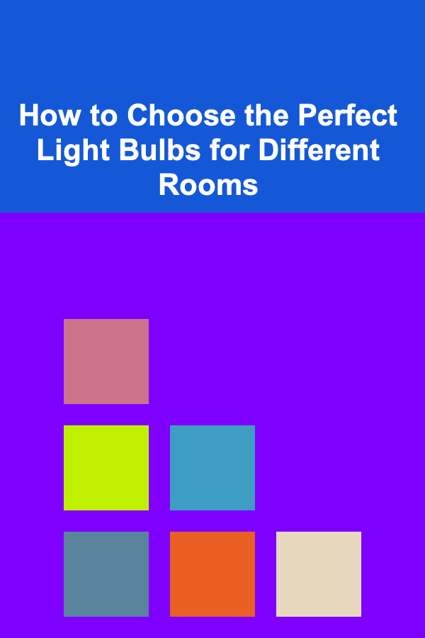 How to Choose the Perfect Light Bulbs for Different Rooms