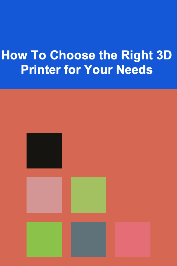 How To Choose the Right 3D Printer for Your Needs
