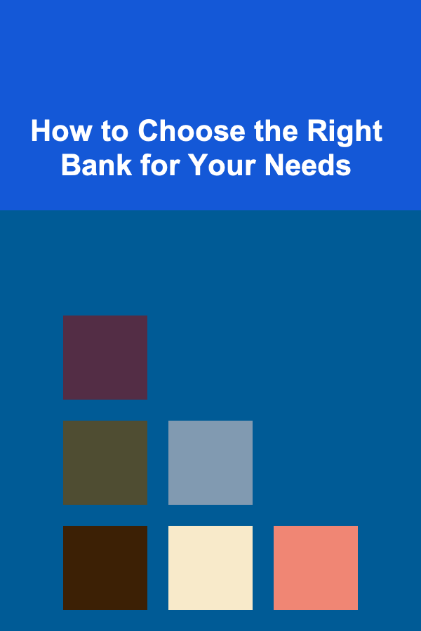 How to Choose the Right Bank for Your Needs
