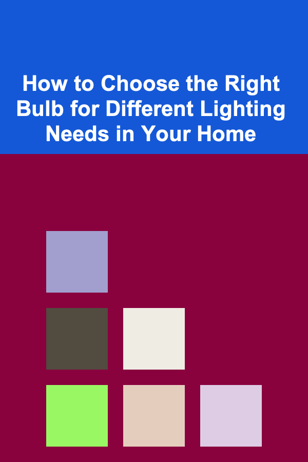 How to Choose the Right Bulb for Different Lighting Needs in Your Home