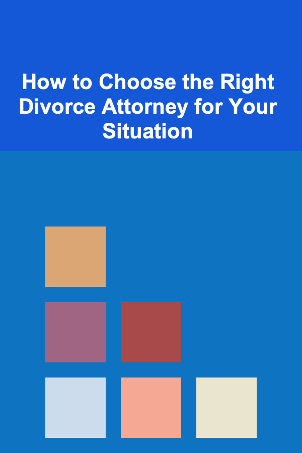 How to Choose the Right Divorce Attorney for Your Situation