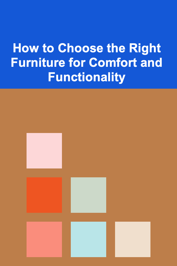 How to Choose the Right Furniture for Comfort and Functionality