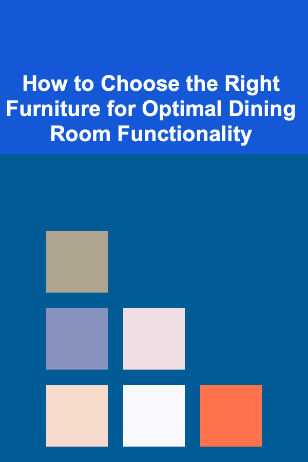 How to Choose the Right Furniture for Optimal Dining Room Functionality