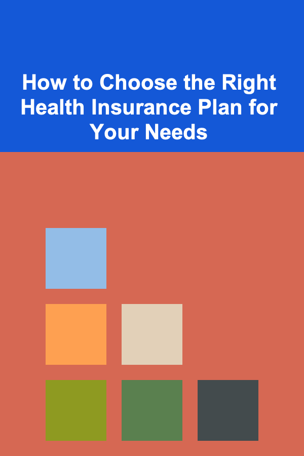 How to Choose the Right Health Insurance Plan for Your Needs