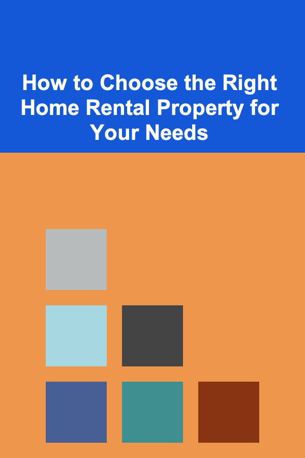How to Choose the Right Home Rental Property for Your Needs