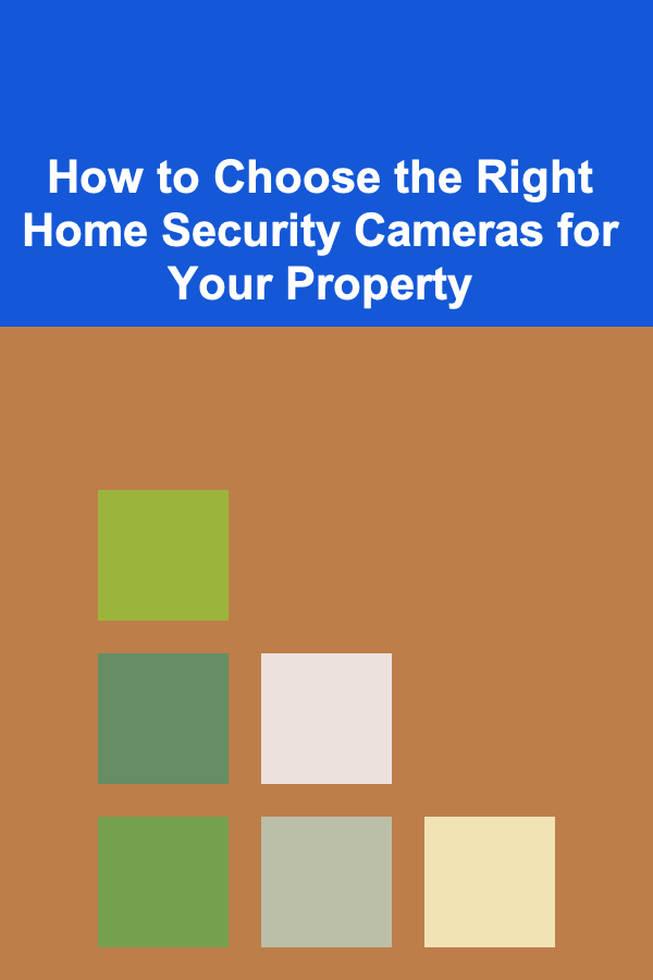 How to Choose the Right Home Security Cameras for Your Property